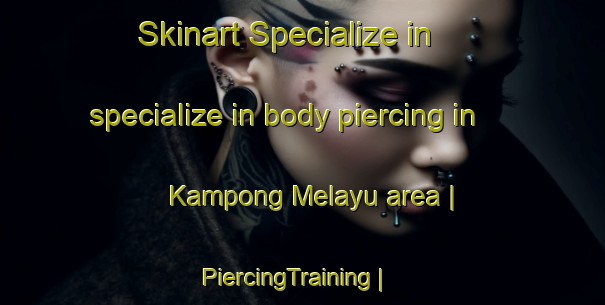 Skinart Specialize in specialize in body piercing in Kampong Melayu area | PiercingTraining | PiercingClasses | SkinartTraining-Singapore